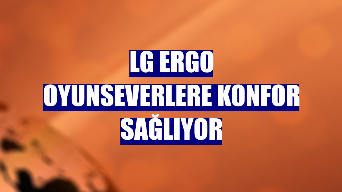 LG Ergo oyunseverlere konfor sağlıyor