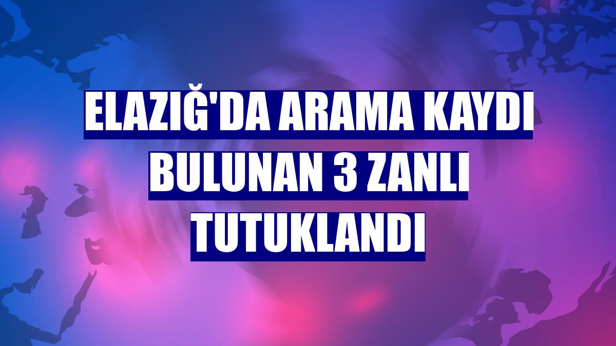 Elazığ'da arama kaydı bulunan 3 zanlı tutuklandı