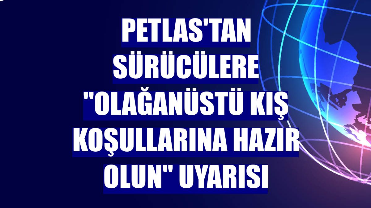 Petlas'tan sürücülere "olağanüstü kış koşullarına hazır olun" uyarısı