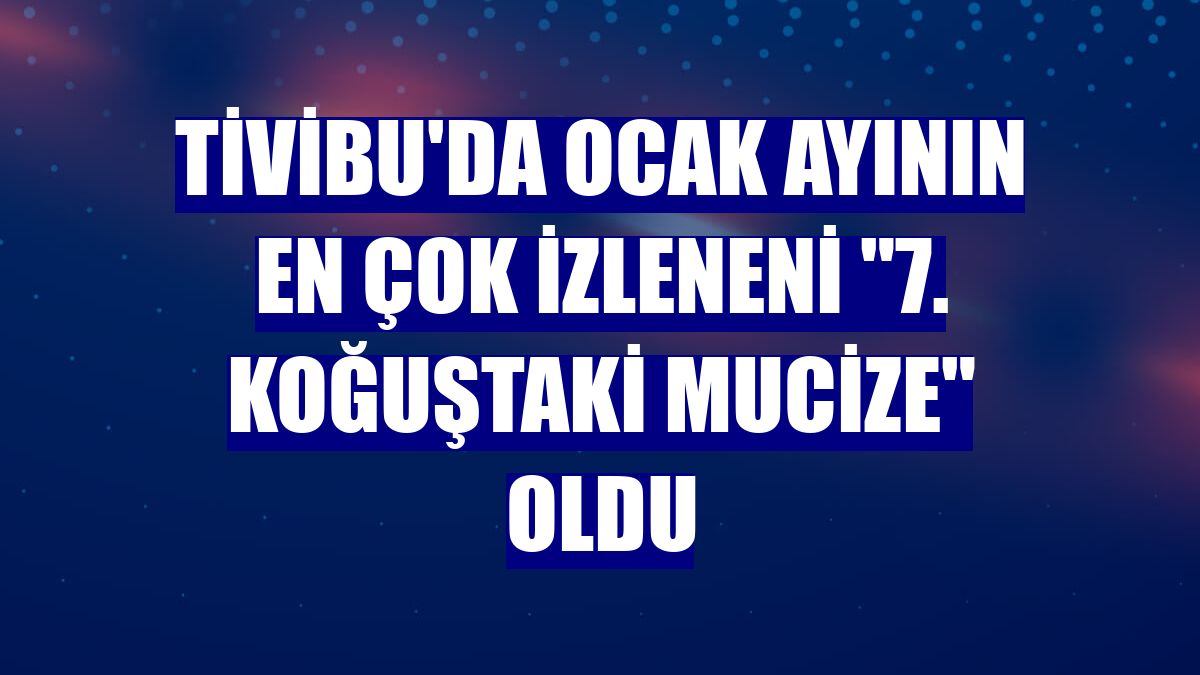 Tivibu'da ocak ayının en çok izleneni "7. Koğuştaki Mucize" oldu