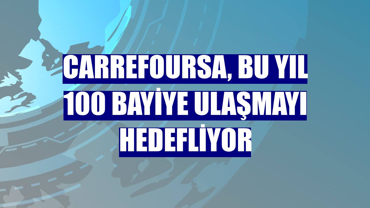 CarrefourSA, bu yıl 100 bayiye ulaşmayı hedefliyor
