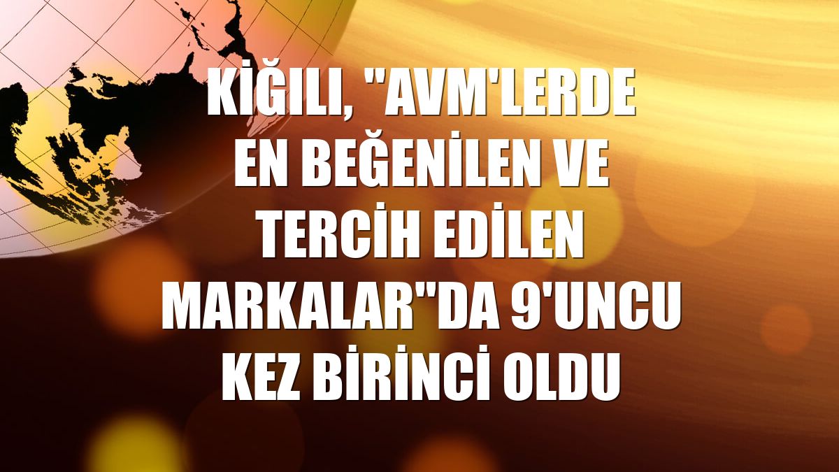 Kiğılı, "AVM'lerde En Beğenilen ve Tercih Edilen Markalar"da 9'uncu kez birinci oldu