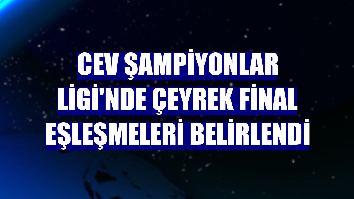 CEV Şampiyonlar Ligi'nde çeyrek final eşleşmeleri belirlendi