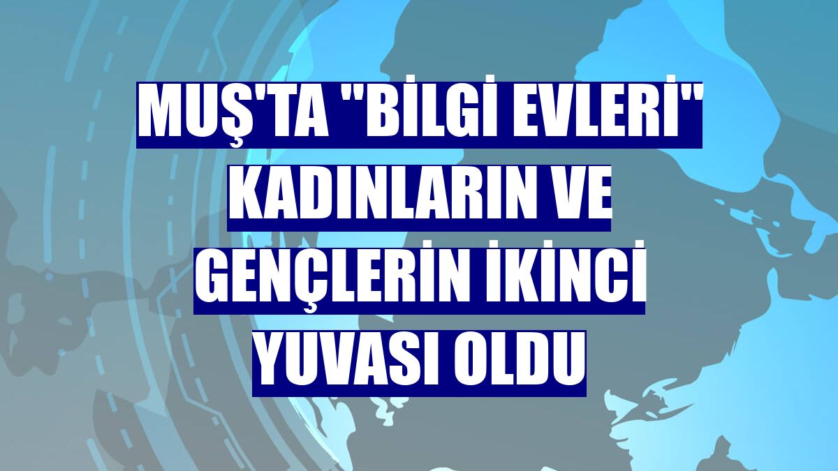 Muş'ta "Bilgi Evleri" kadınların ve gençlerin ikinci yuvası oldu