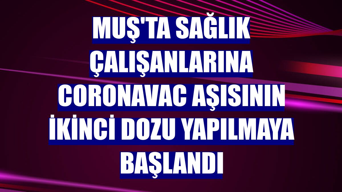 Muş'ta sağlık çalışanlarına CoronaVac aşısının ikinci dozu yapılmaya başlandı