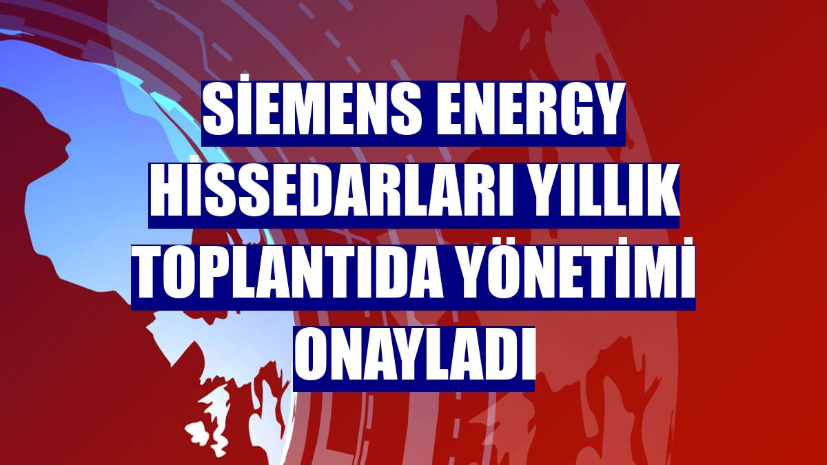 Siemens Energy hissedarları yıllık toplantıda yönetimi onayladı