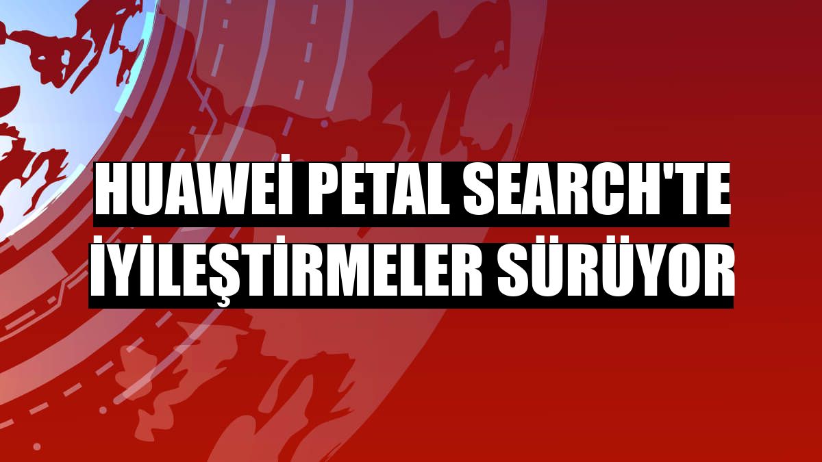 Huawei Petal Search'te iyileştirmeler sürüyor