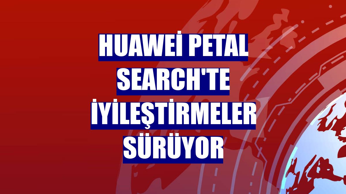 Huawei Petal Search'te iyileştirmeler sürüyor
