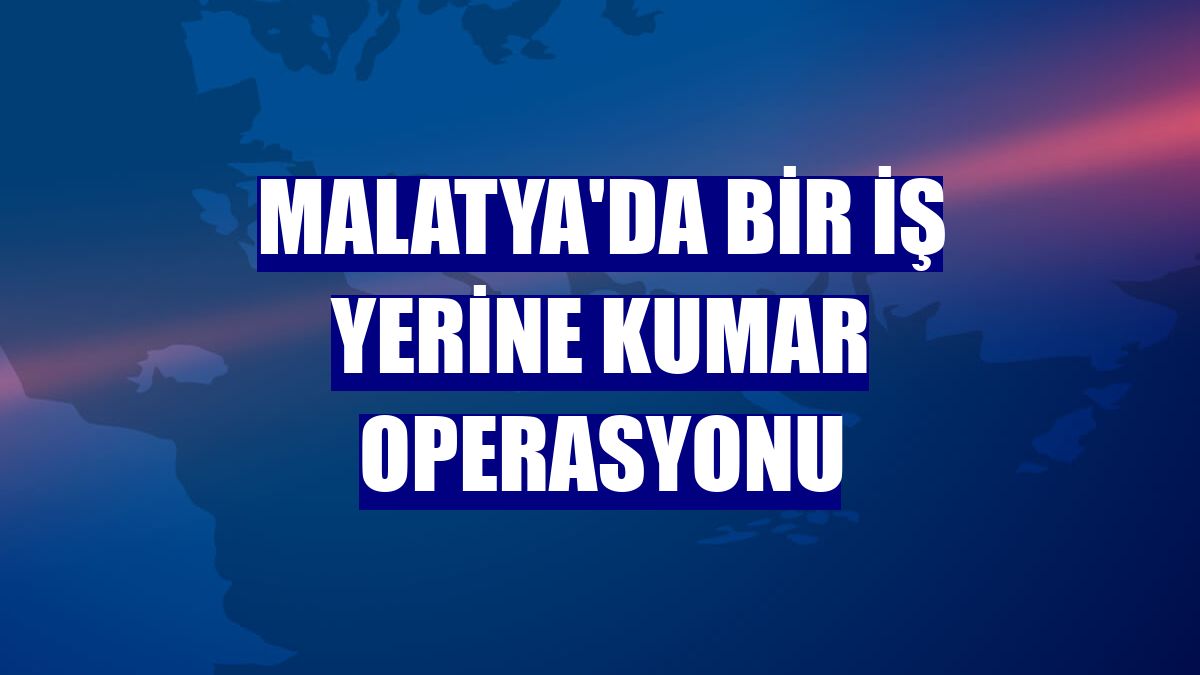 Malatya'da bir iş yerine kumar operasyonu
