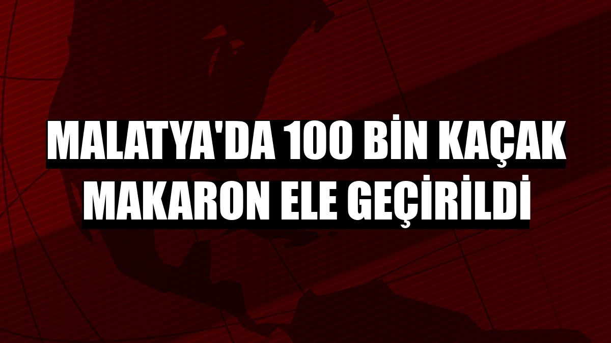 Malatya'da 100 bin kaçak makaron ele geçirildi