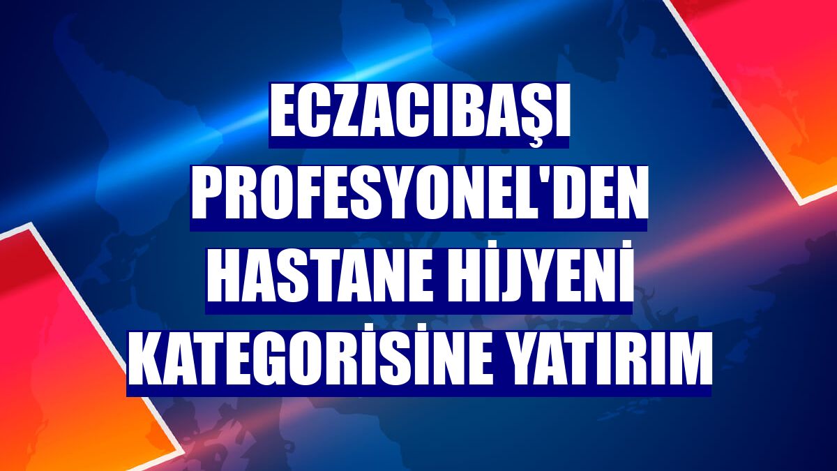 Eczacıbaşı Profesyonel'den hastane hijyeni kategorisine yatırım