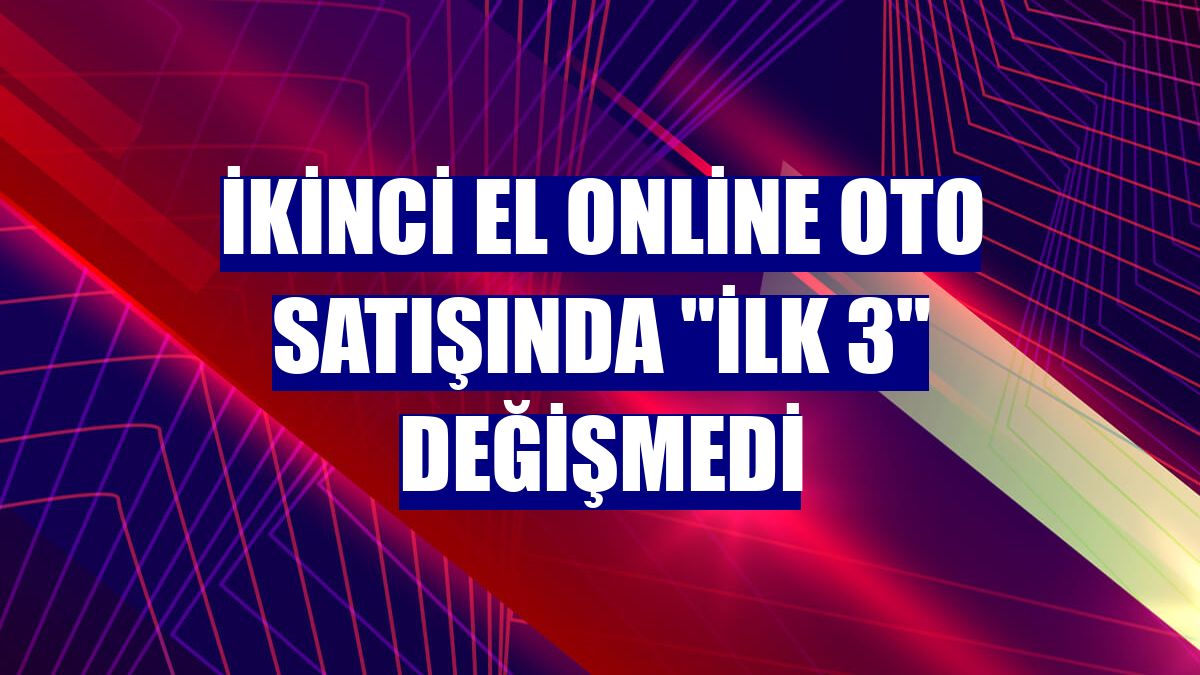 İkinci el online oto satışında "ilk 3" değişmedi