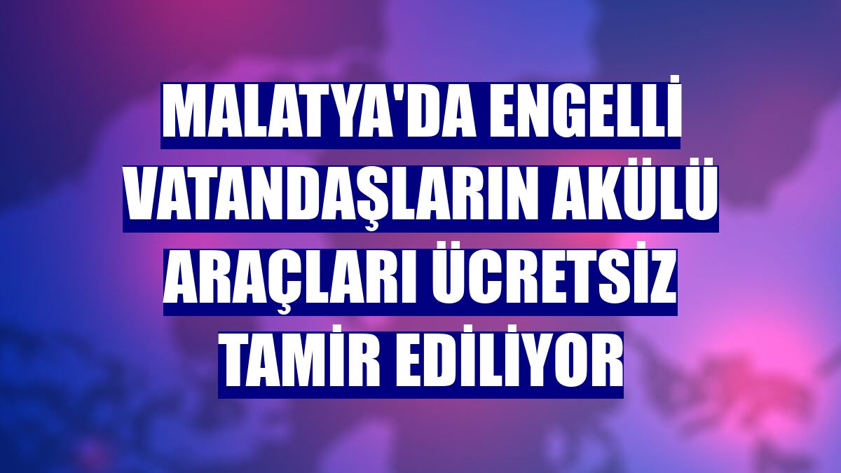 Malatya'da engelli vatandaşların akülü araçları ücretsiz tamir ediliyor