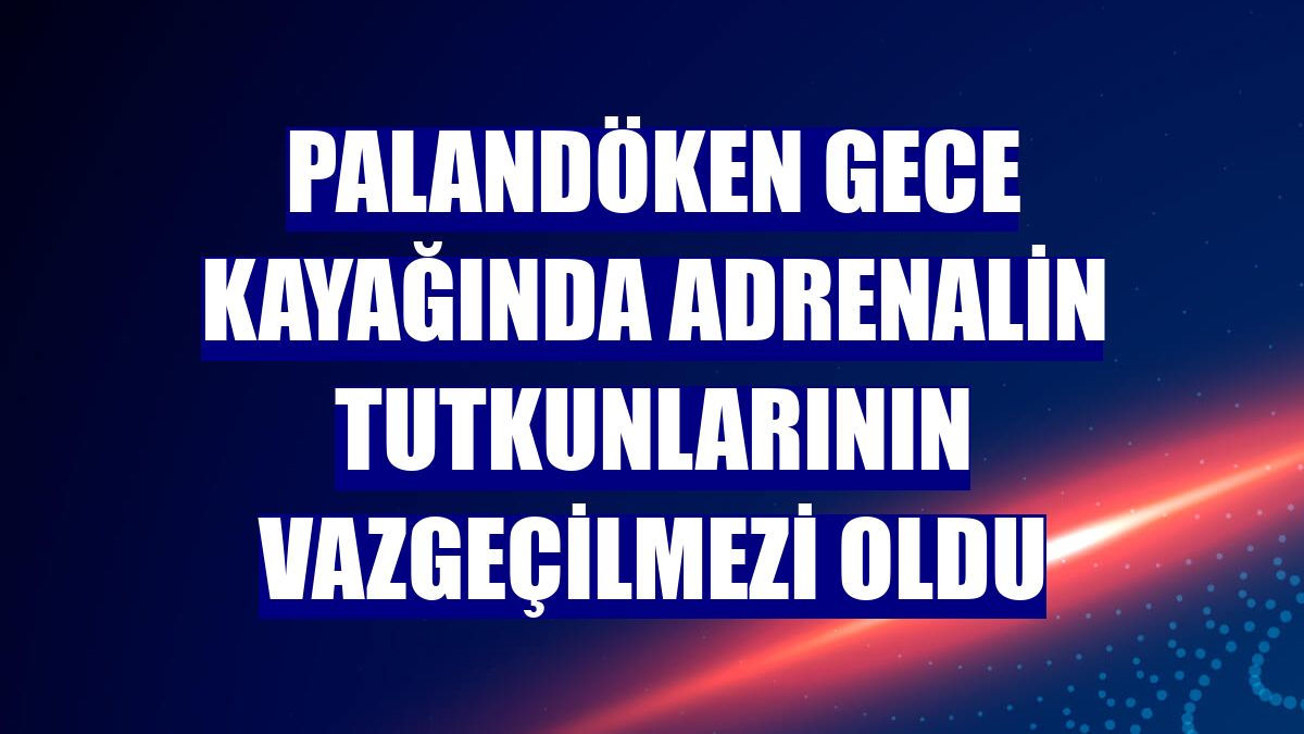 Palandöken gece kayağında adrenalin tutkunlarının vazgeçilmezi oldu