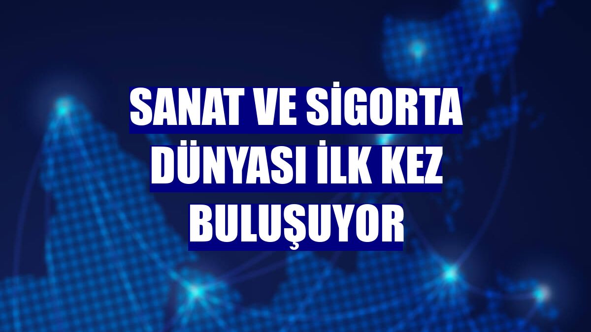 Sanat ve sigorta dünyası ilk kez buluşuyor