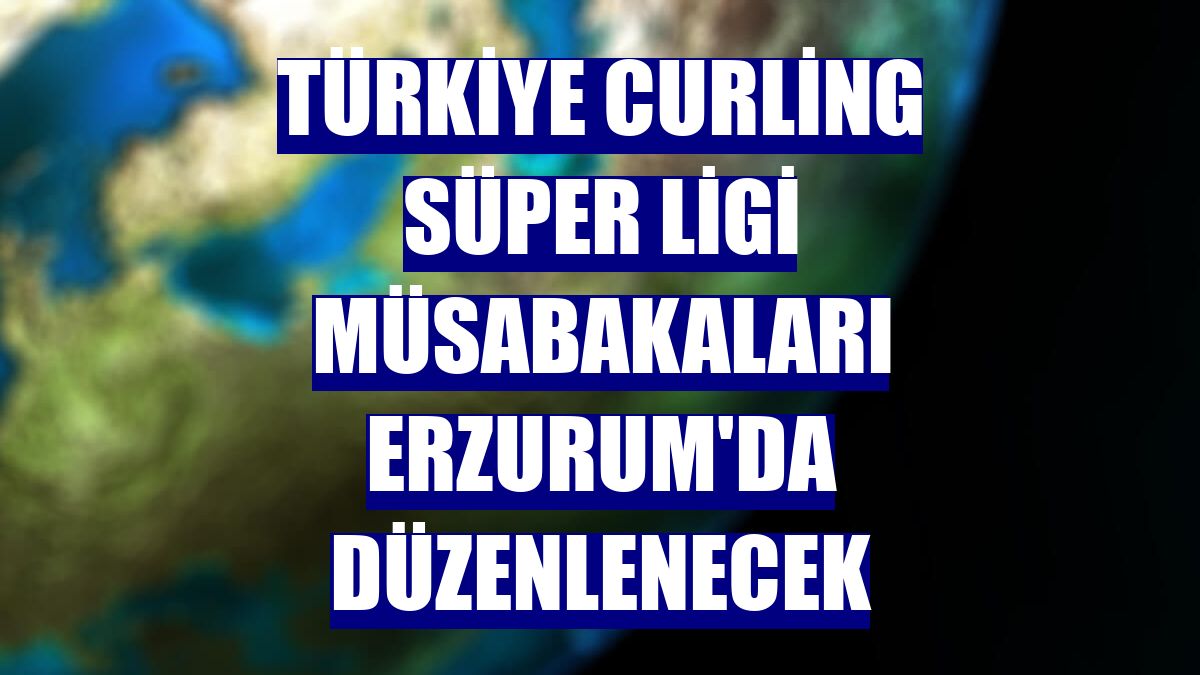 Türkiye Curling Süper Ligi müsabakaları Erzurum'da düzenlenecek