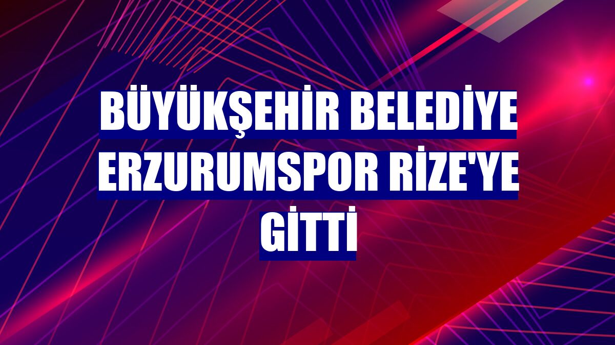 Büyükşehir Belediye Erzurumspor Rize'ye gitti