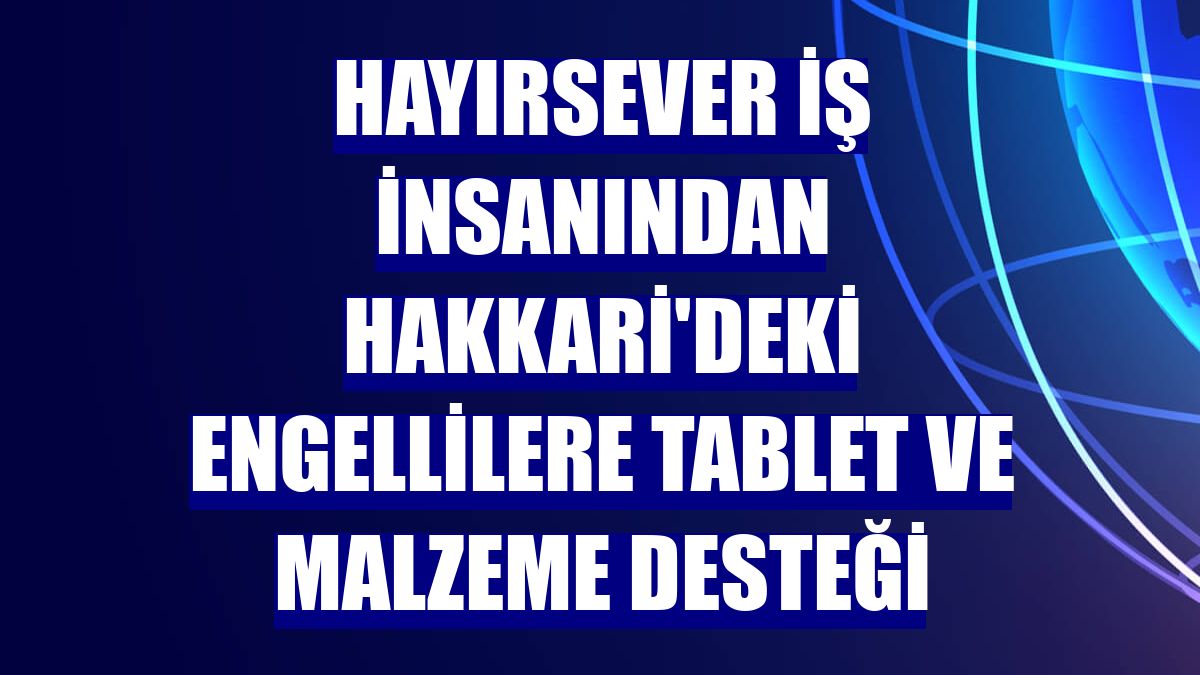 Hayırsever iş insanından Hakkari'deki engellilere tablet ve malzeme desteği