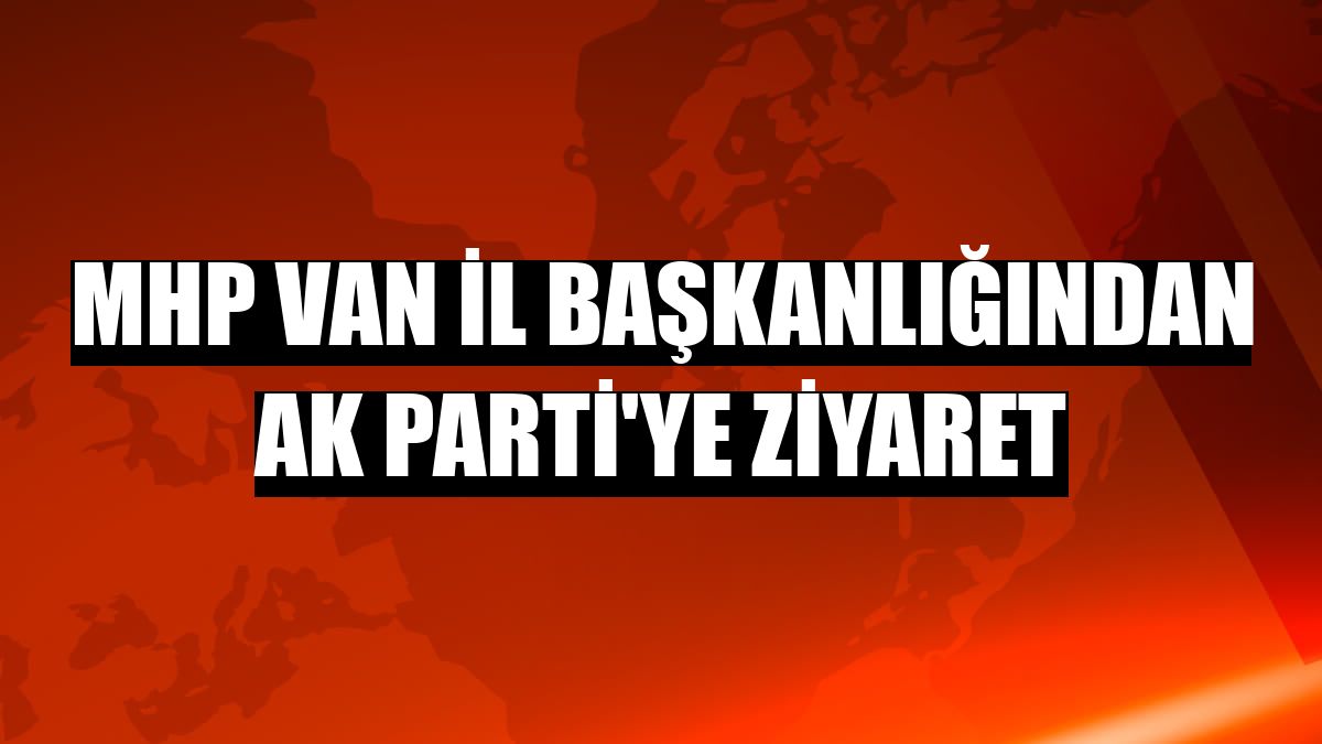 MHP Van İl Başkanlığından AK Parti'ye ziyaret
