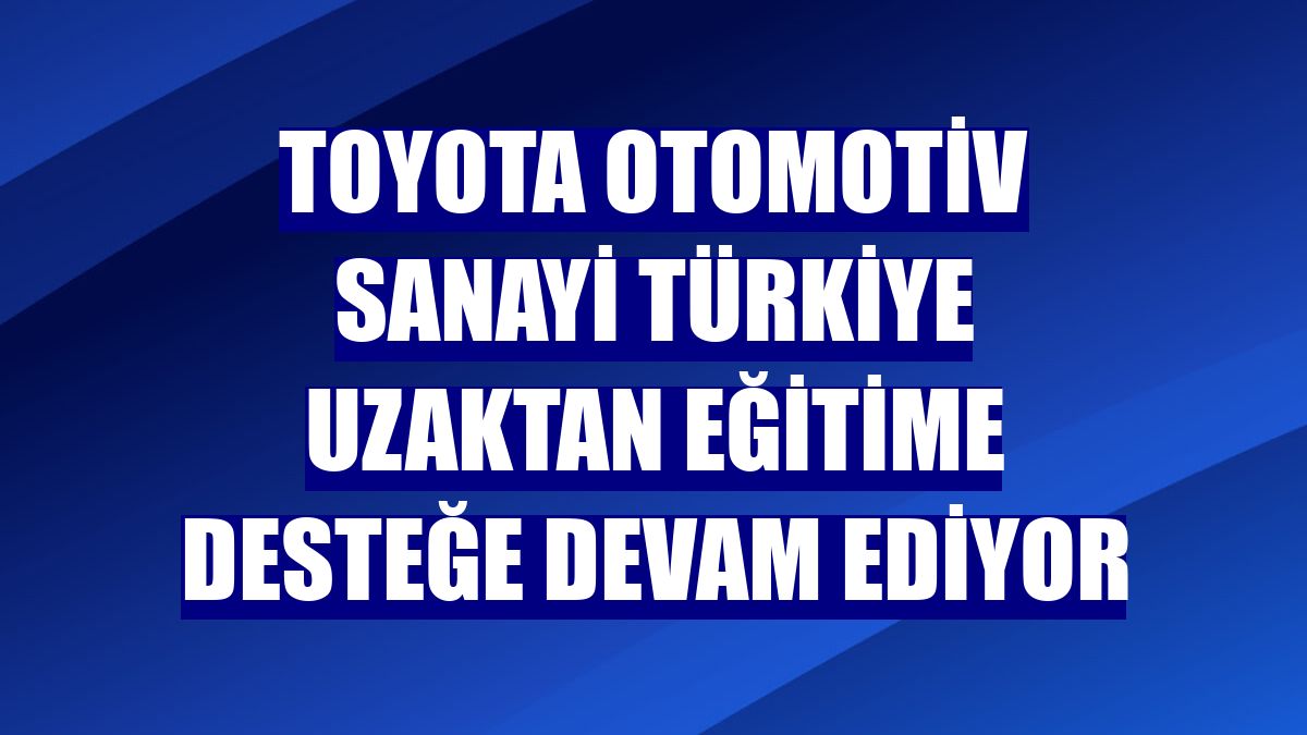 Toyota Otomotiv Sanayi Türkiye uzaktan eğitime desteğe devam ediyor