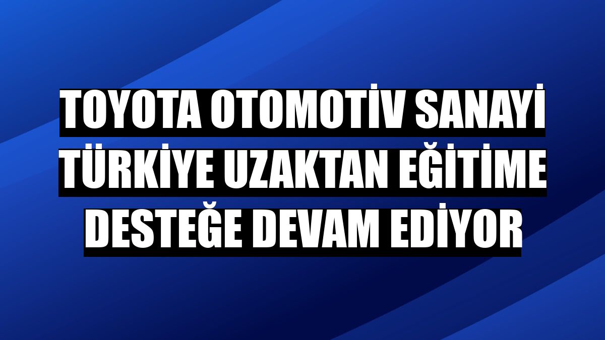 Toyota Otomotiv Sanayi Türkiye uzaktan eğitime desteğe devam ediyor