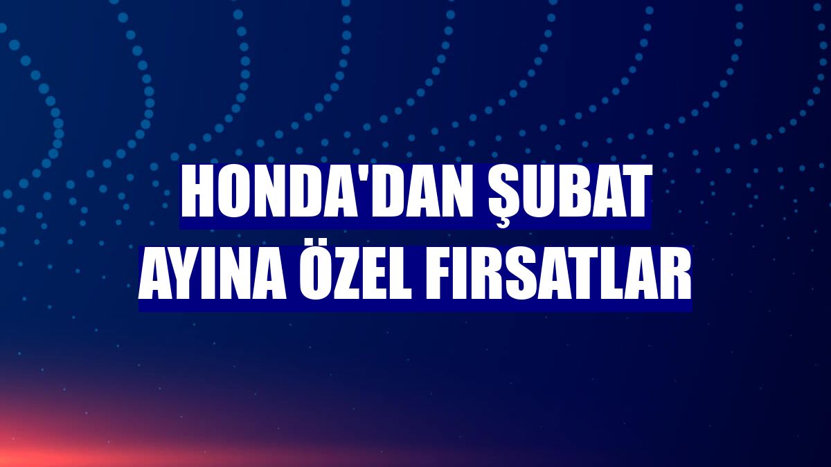 Honda'dan şubat ayına özel fırsatlar