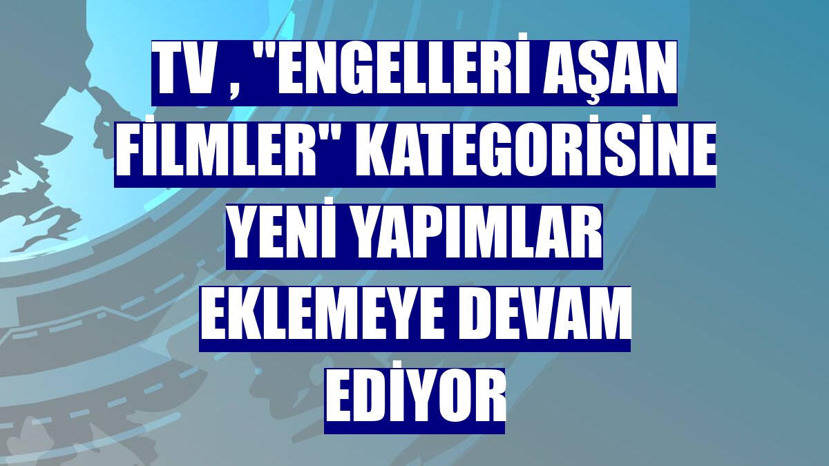 TV , 'Engelleri Aşan Filmler' kategorisine yeni yapımlar eklemeye devam ediyor