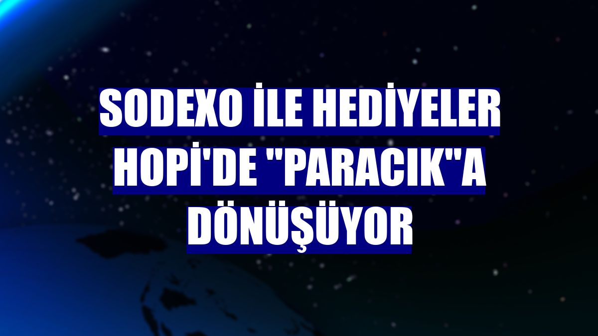Sodexo ile hediyeler Hopi'de "paracık"a dönüşüyor