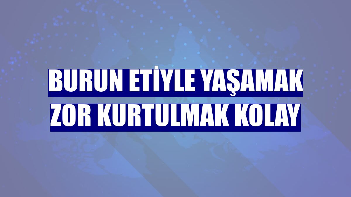 Burun etiyle yaşamak zor kurtulmak kolay