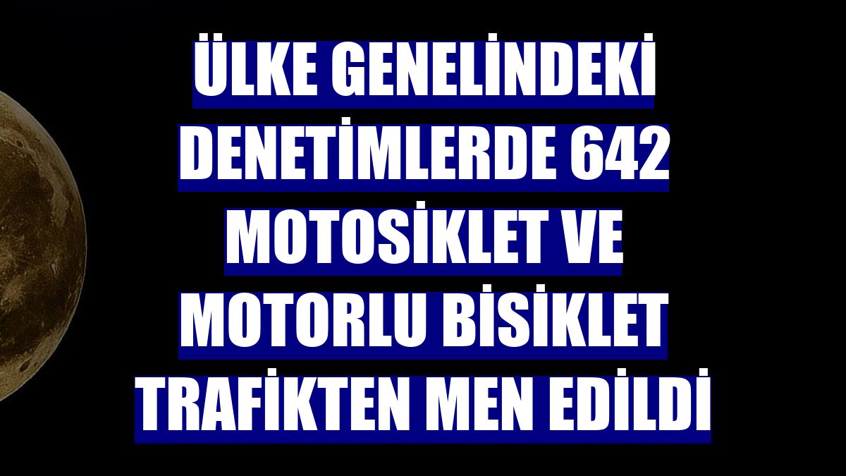 Ülke genelindeki denetimlerde 642 motosiklet ve motorlu bisiklet trafikten men edildi