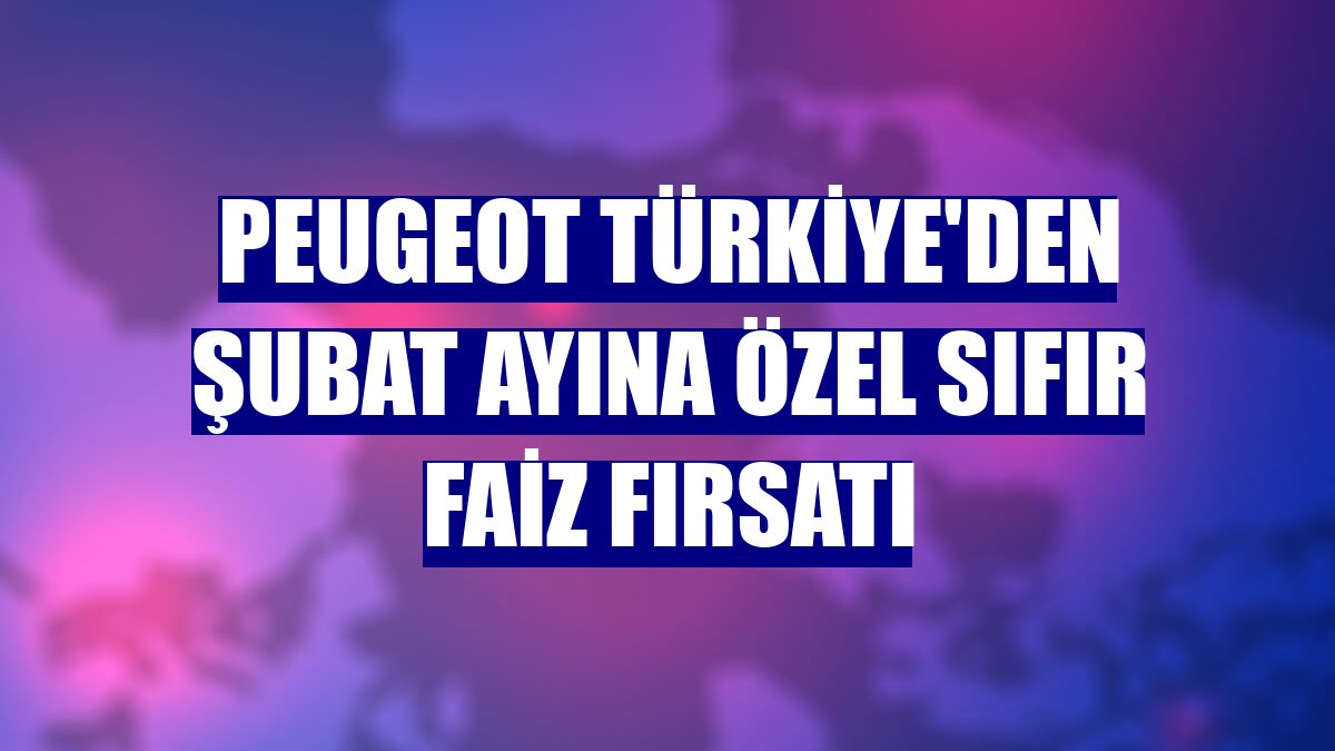 Peugeot Türkiye'den şubat ayına özel sıfır faiz fırsatı