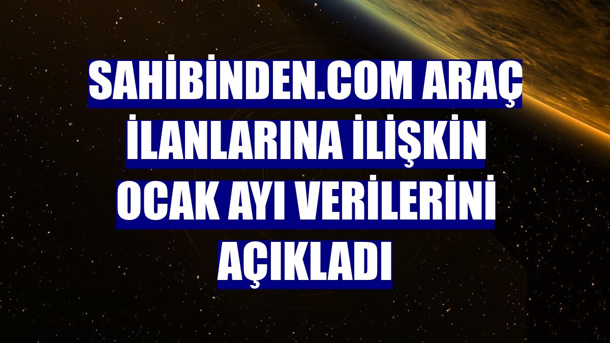 Sahibinden.com araç ilanlarına ilişkin ocak ayı verilerini açıkladı