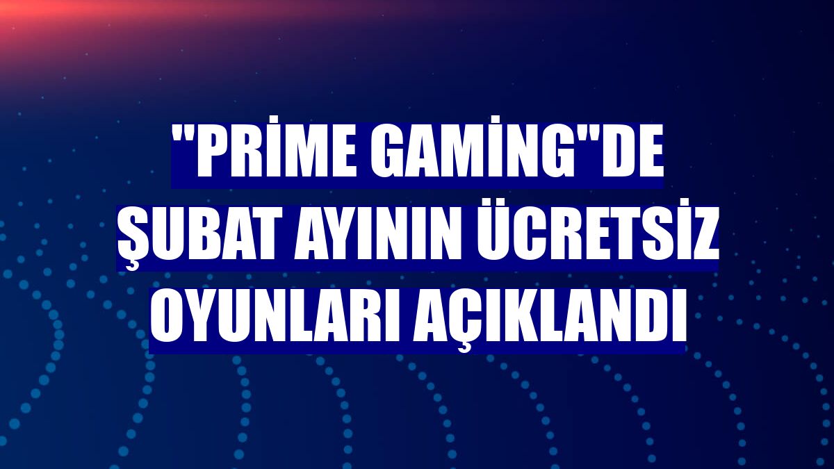 "Prime Gaming"de şubat ayının ücretsiz oyunları açıklandı