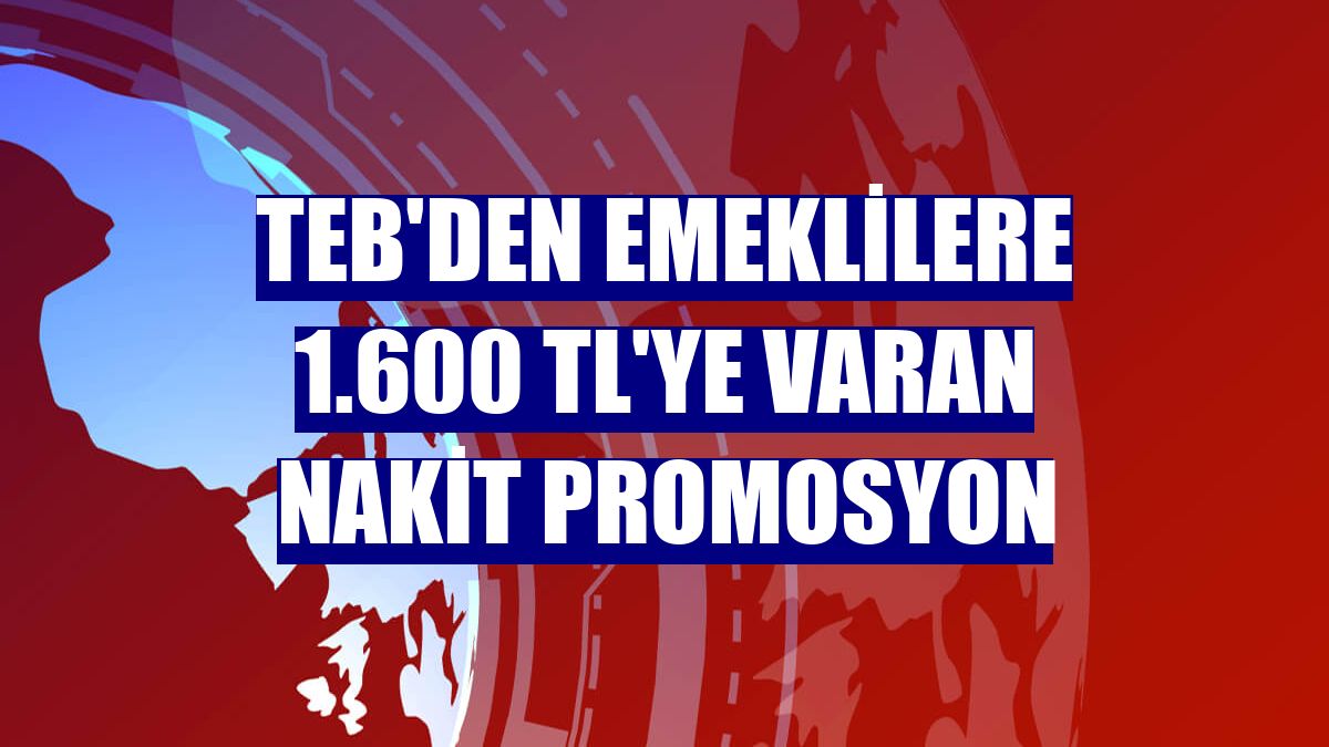 TEB'den emeklilere 1.600 TL'ye varan nakit promosyon