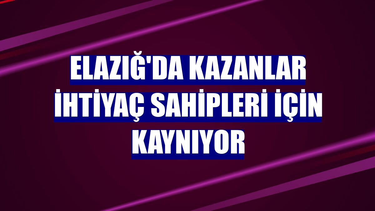 Elazığ'da kazanlar ihtiyaç sahipleri için kaynıyor