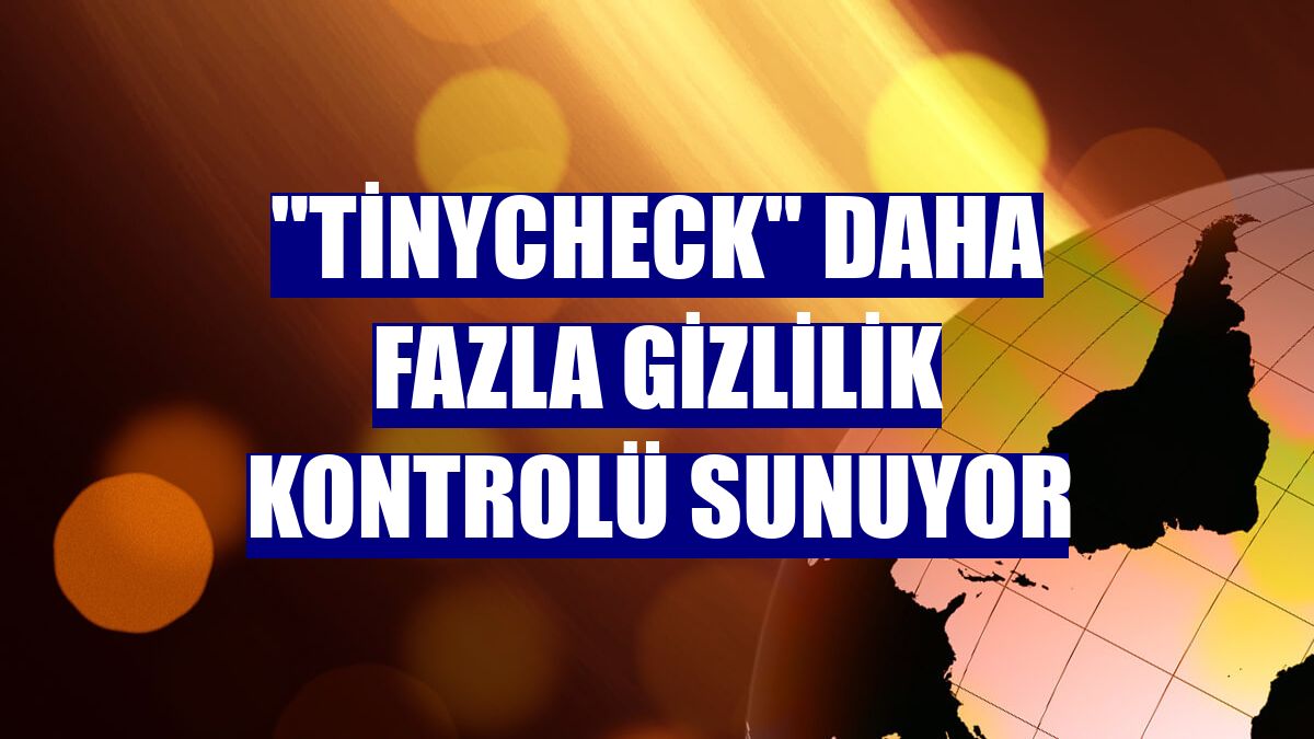 "TinyCheck" daha fazla gizlilik kontrolü sunuyor