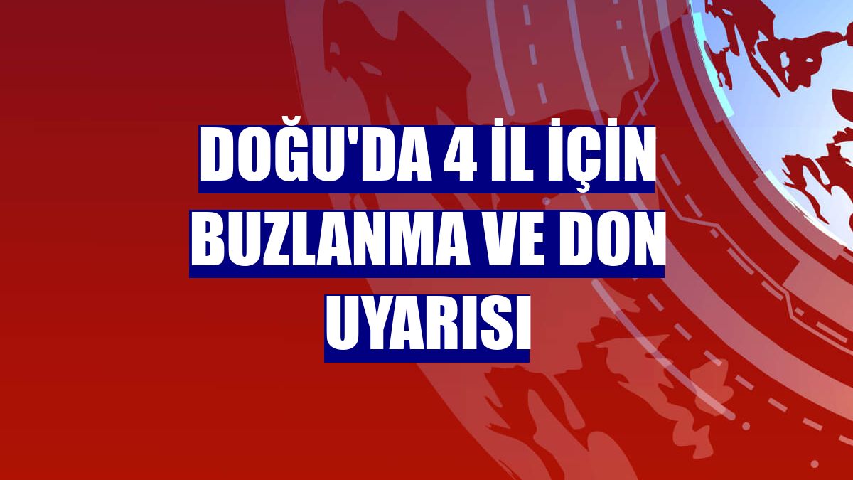 Doğu'da 4 il için buzlanma ve don uyarısı