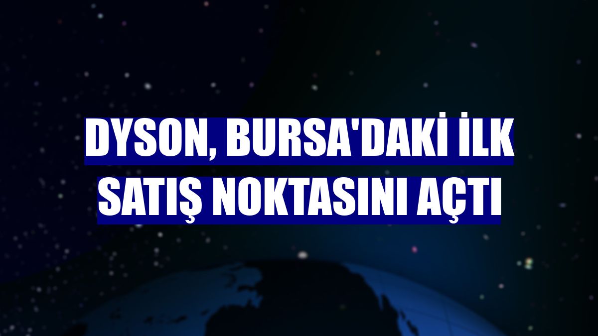 Dyson, Bursa'daki ilk satış noktasını açtı