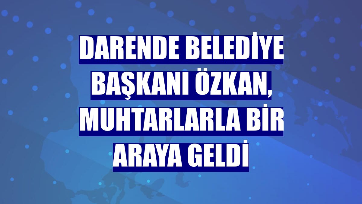 Darende Belediye Başkanı Özkan, muhtarlarla bir araya geldi