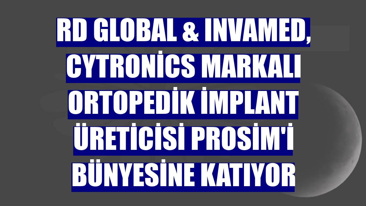 RD Global & Invamed, Cytronics markalı ortopedik implant üreticisi Prosim'i bünyesine katıyor