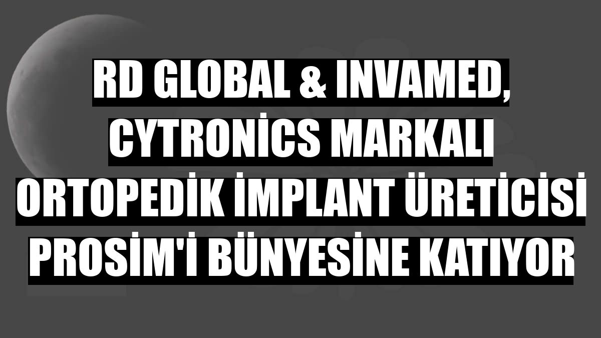 RD Global & Invamed, Cytronics markalı ortopedik implant üreticisi Prosim'i bünyesine katıyor