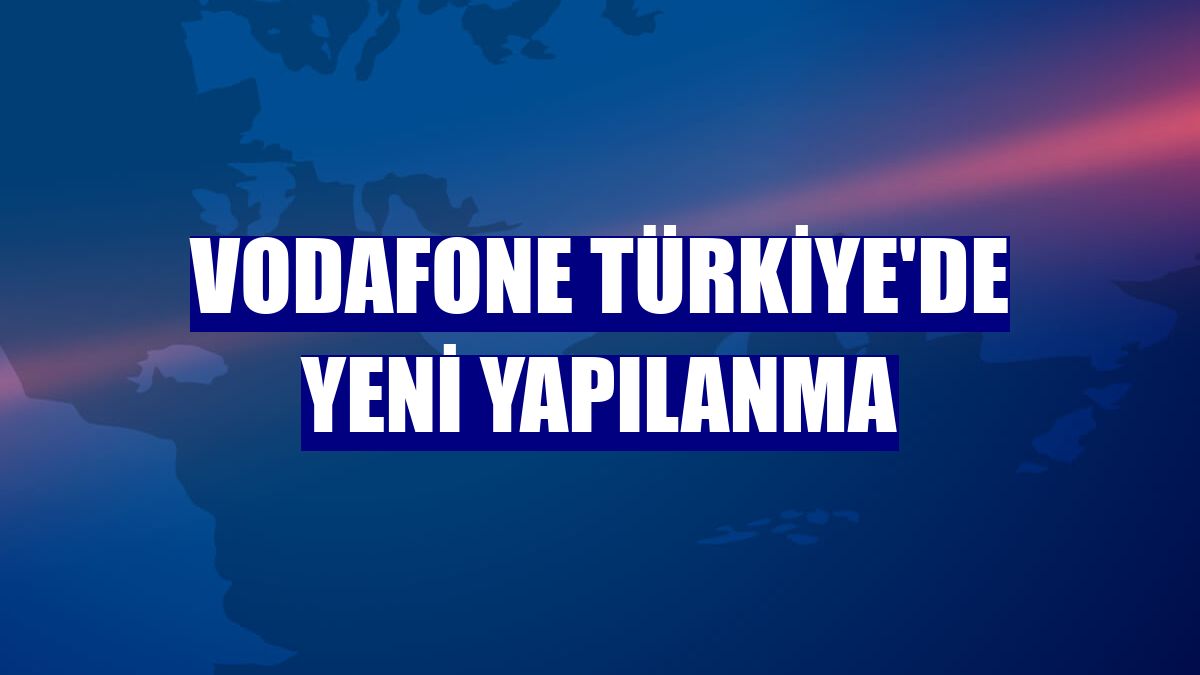 Vodafone Türkiye'de yeni yapılanma