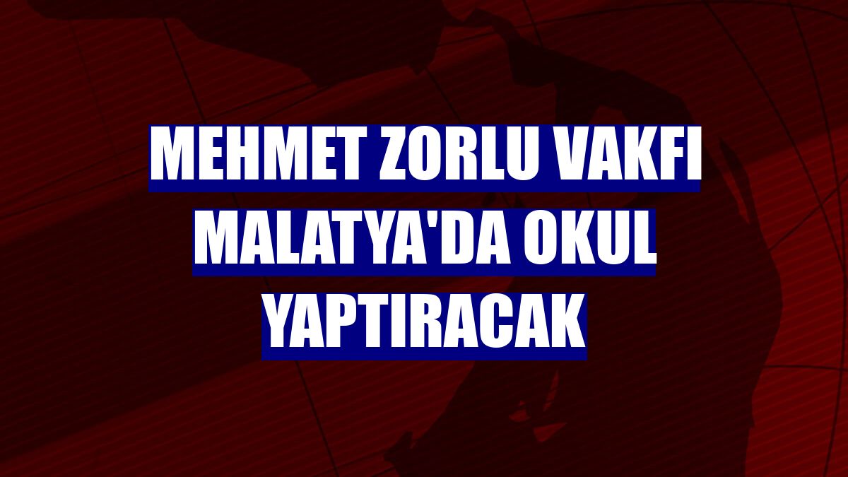 Mehmet Zorlu Vakfı Malatya'da okul yaptıracak