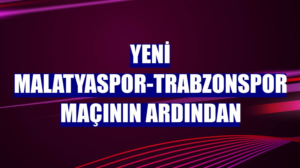 Yeni Malatyaspor-Trabzonspor maçının ardından