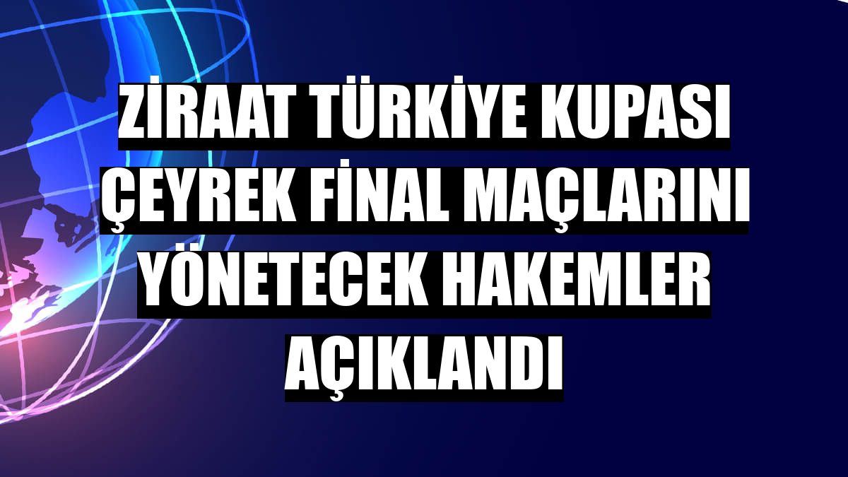 Ziraat Türkiye Kupası çeyrek final maçlarını yönetecek hakemler açıklandı