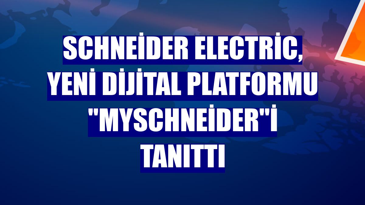 Schneider Electric, yeni dijital platformu "mySchneider"i tanıttı