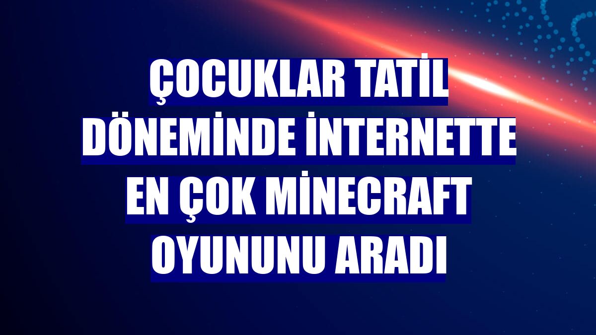 Çocuklar tatil döneminde internette en çok Minecraft oyununu aradı