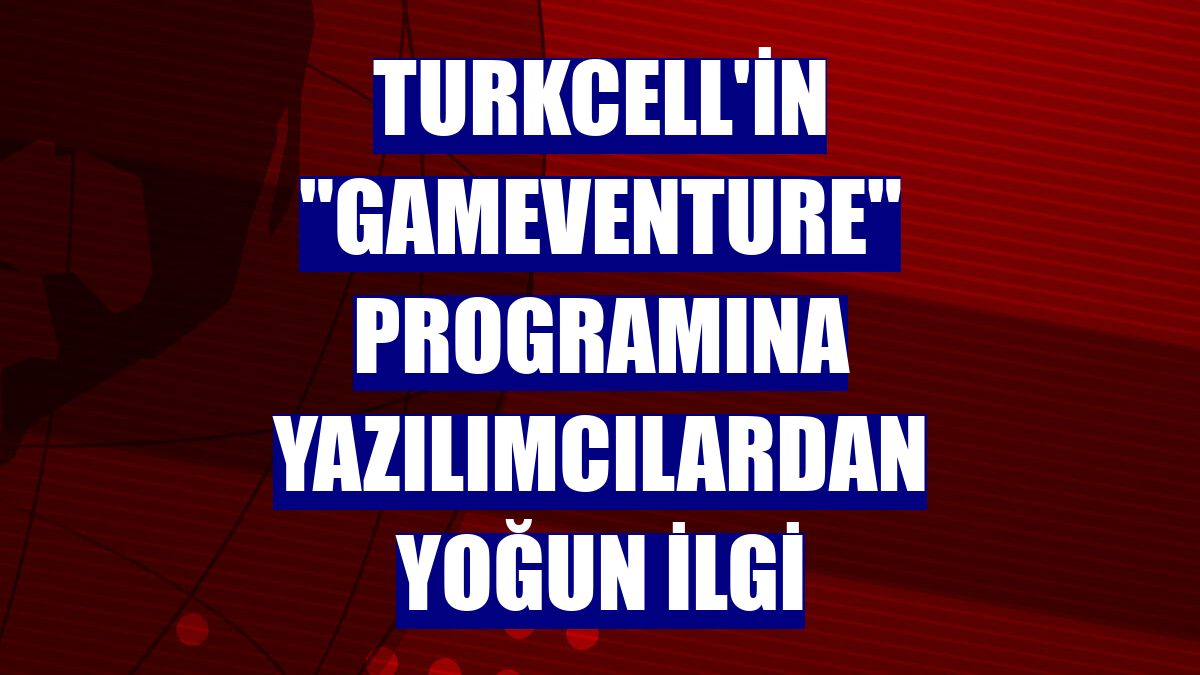 Turkcell'in 'Gameventure' programına yazılımcılardan yoğun ilgi