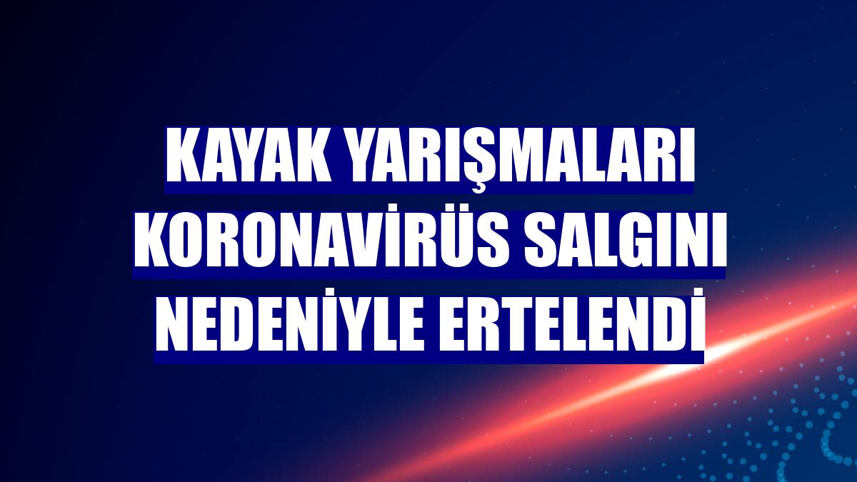 Kayak yarışmaları koronavirüs salgını nedeniyle ertelendi