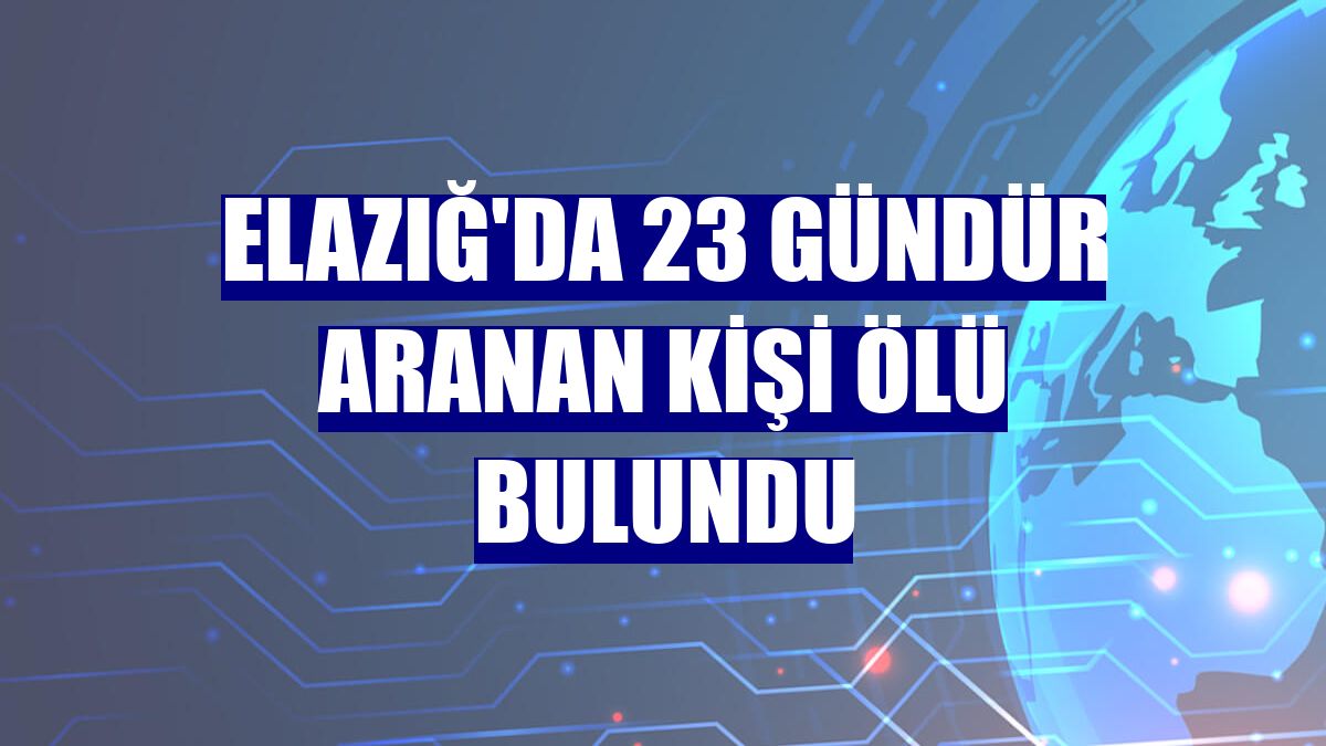 Elazığ'da 23 gündür aranan kişi ölü bulundu